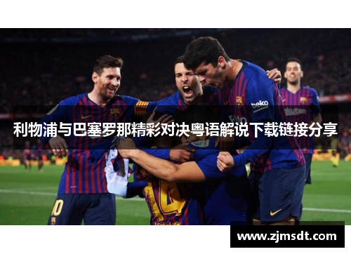 利物浦与巴塞罗那精彩对决粤语解说下载链接分享