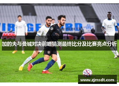 加的夫与曼城对决前瞻猜测最终比分及比赛亮点分析