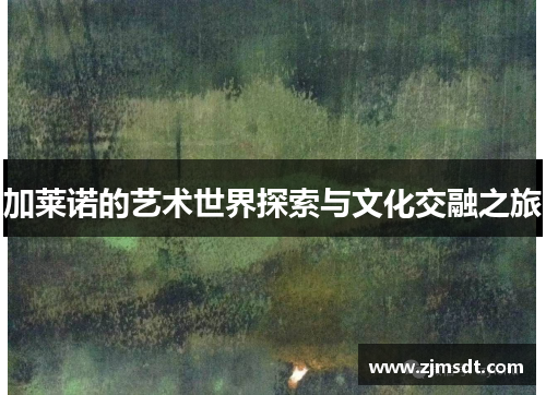 加莱诺的艺术世界探索与文化交融之旅