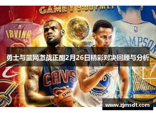 勇士与篮网激战正酣2月26日精彩对决回顾与分析