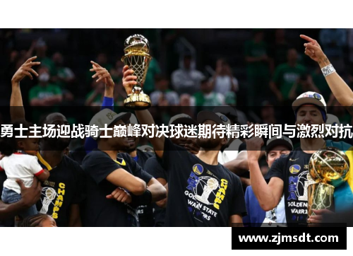 勇士主场迎战骑士巅峰对决球迷期待精彩瞬间与激烈对抗