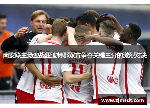南安联主场迎战纽波特郡双方争夺关键三分的激烈对决 南安联主场迎战纽波特郡双方争夺关键三分的激烈对决