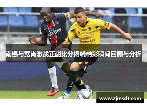 南锡与索肖激战正酣比分揭晓精彩瞬间回顾与分析