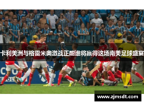 卡利美洲与格雷米奥激战正酣谁将赢得这场南美足球盛宴