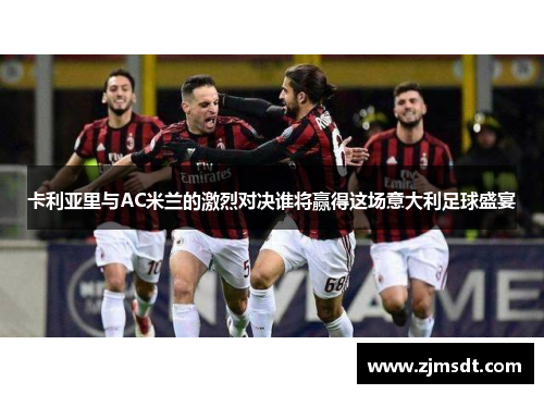 卡利亚里与AC米兰的激烈对决谁将赢得这场意大利足球盛宴