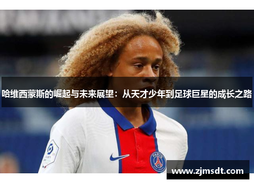 哈维西蒙斯的崛起与未来展望：从天才少年到足球巨星的成长之路