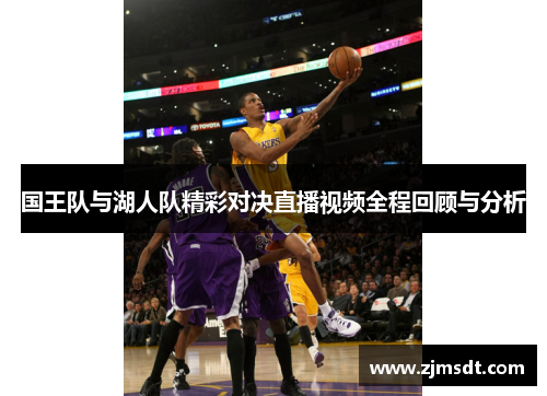 国王队与湖人队精彩对决直播视频全程回顾与分析