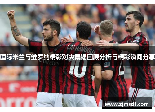 国际米兰与维罗纳精彩对决集锦回顾分析与精彩瞬间分享
