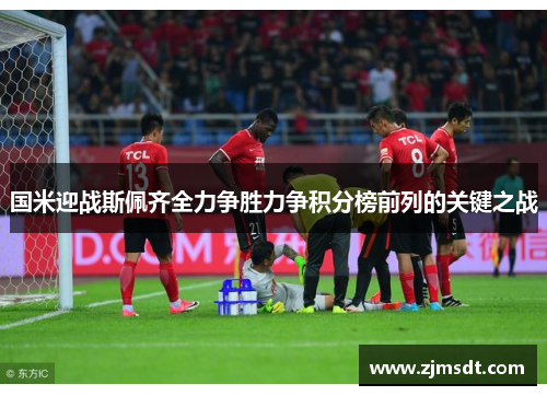 国米迎战斯佩齐全力争胜力争积分榜前列的关键之战