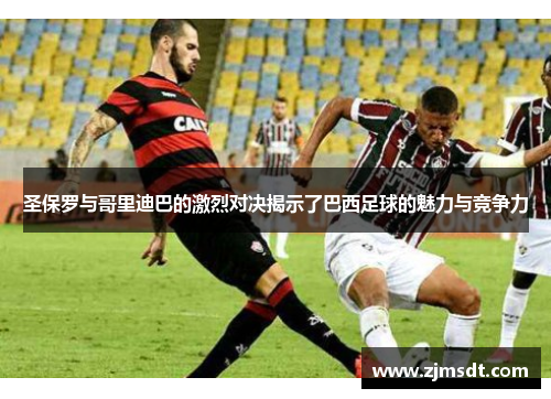 圣保罗与哥里迪巴的激烈对决揭示了巴西足球的魅力与竞争力