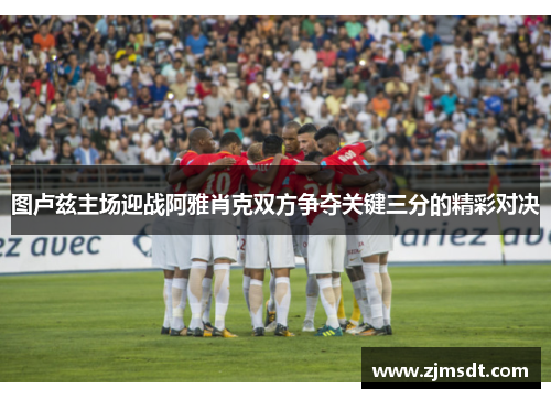 图卢兹主场迎战阿雅肖克双方争夺关键三分的精彩对决