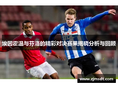 埃因霍温与芬洛的精彩对决赛果揭晓分析与回顾