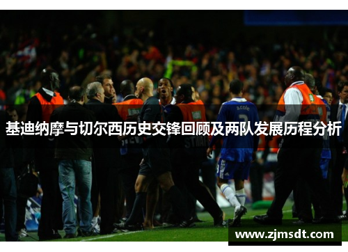 基迪纳摩与切尔西历史交锋回顾及两队发展历程分析 基迪纳摩与切尔西历史交锋回顾及两队发展历程分析