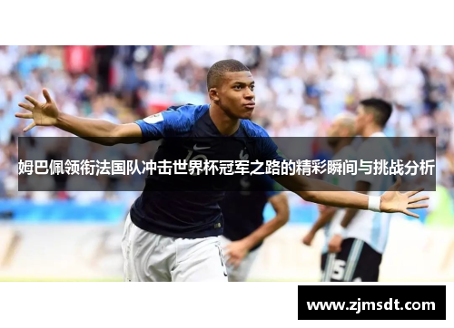姆巴佩领衔法国队冲击世界杯冠军之路的精彩瞬间与挑战分析