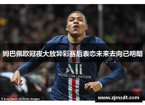 姆巴佩欧冠夜大放异彩赛后表态未来去向已明朗
