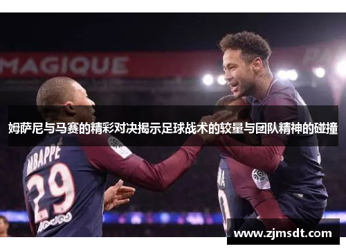 姆萨尼与马赛的精彩对决揭示足球战术的较量与团队精神的碰撞