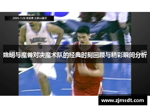 姚明与魔兽对决魔术队的经典时刻回顾与精彩瞬间分析