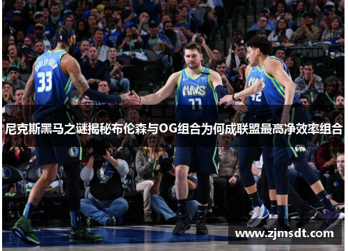 尼克斯黑马之谜揭秘布伦森与OG组合为何成联盟最高净效率组合