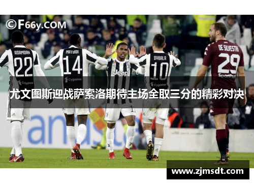 尤文图斯迎战萨索洛期待主场全取三分的精彩对决
