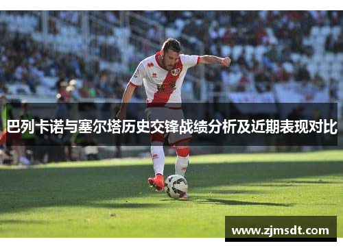 巴列卡诺与塞尔塔历史交锋战绩分析及近期表现对比