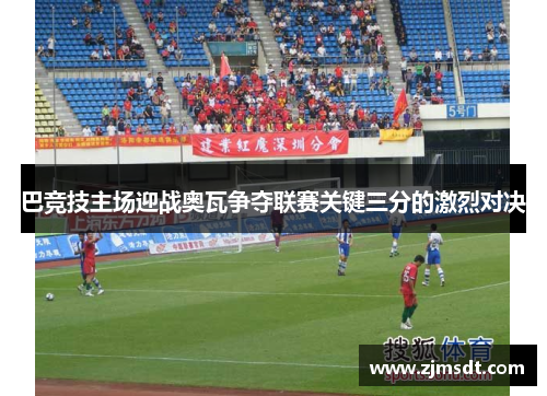 巴竞技主场迎战奥瓦争夺联赛关键三分的激烈对决