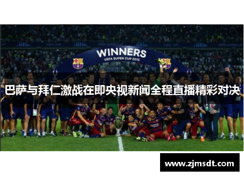 巴萨与拜仁激战在即央视新闻全程直播精彩对决