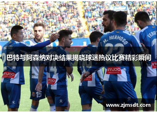 巴特与阿森纳对决结果揭晓球迷热议比赛精彩瞬间