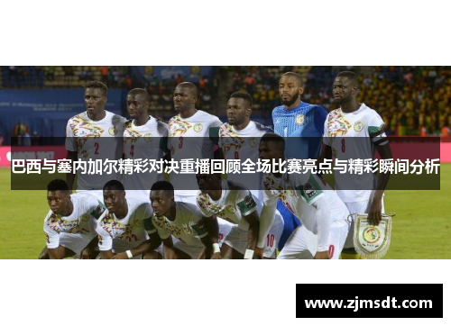巴西与塞内加尔精彩对决重播回顾全场比赛亮点与精彩瞬间分析