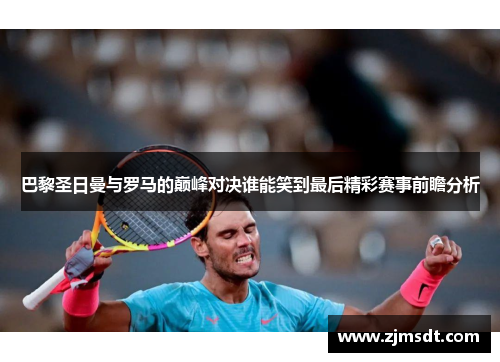 巴黎圣日曼与罗马的巅峰对决谁能笑到最后精彩赛事前瞻分析