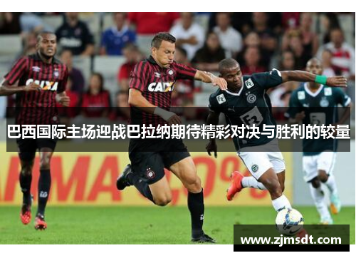 巴西国际主场迎战巴拉纳期待精彩对决与胜利的较量