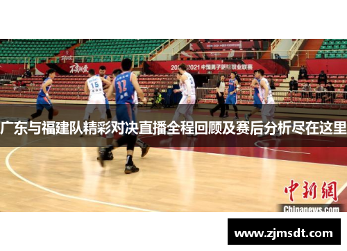 广东与福建队精彩对决直播全程回顾及赛后分析尽在这里