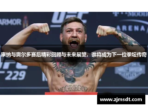 康纳与奥尔多赛后精彩回顾与未来展望，谁将成为下一位拳坛传奇