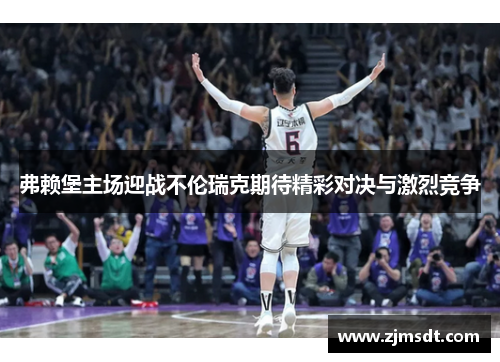 弗赖堡主场迎战不伦瑞克期待精彩对决与激烈竞争