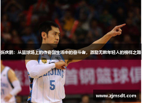 张庆鹏：从篮球场上的传奇到生活中的奋斗者，激励无数年轻人的榜样之路