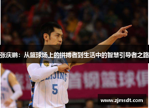 张庆鹏：从篮球场上的拼搏者到生活中的智慧引导者之路