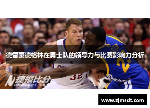 德雷蒙德格林在勇士队的领导力与比赛影响力分析