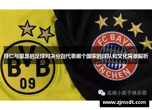 拜仁与里昂的足球对决分别代表哪个国家的球队和文化背景解析