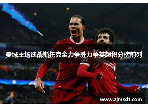 曼城主场迎战斯托克全力争胜力争英超积分榜前列