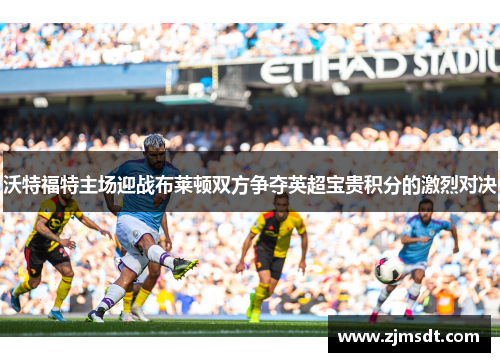 沃特福特主场迎战布莱顿双方争夺英超宝贵积分的激烈对决